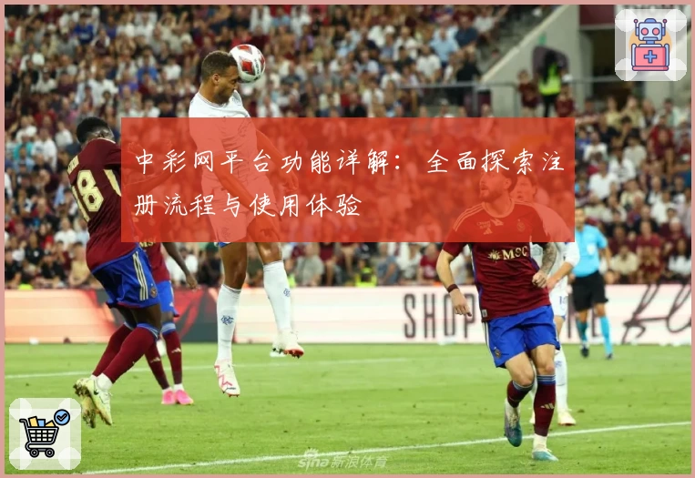中彩网平台功能详解：全面探索注册流程与使用体验