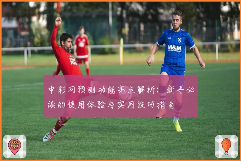 中彩网预测功能亮点解析:新手必读的使用体验与实用技巧指南