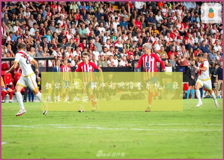 教你从零了解中彩网信誉系统，让选择更加安心