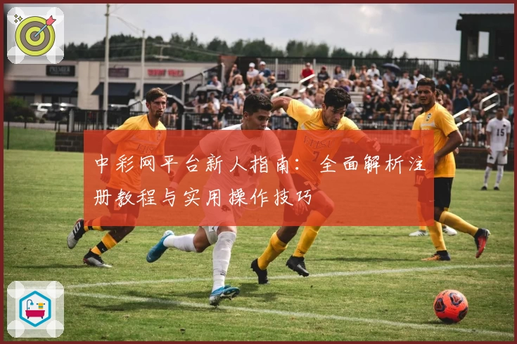 中彩网平台新人指南:全面解析注册教程与实用操作技巧