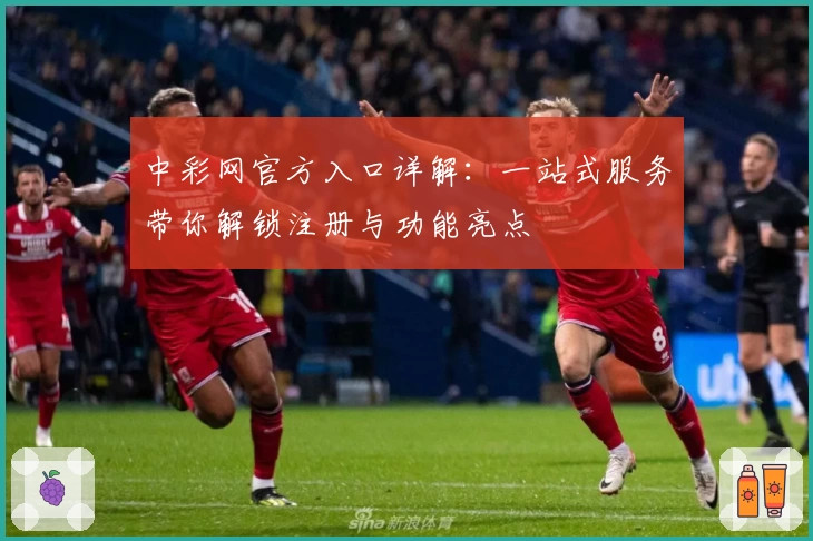 中彩网官方入口详解：一站式服务带你解锁注册与功能亮点
