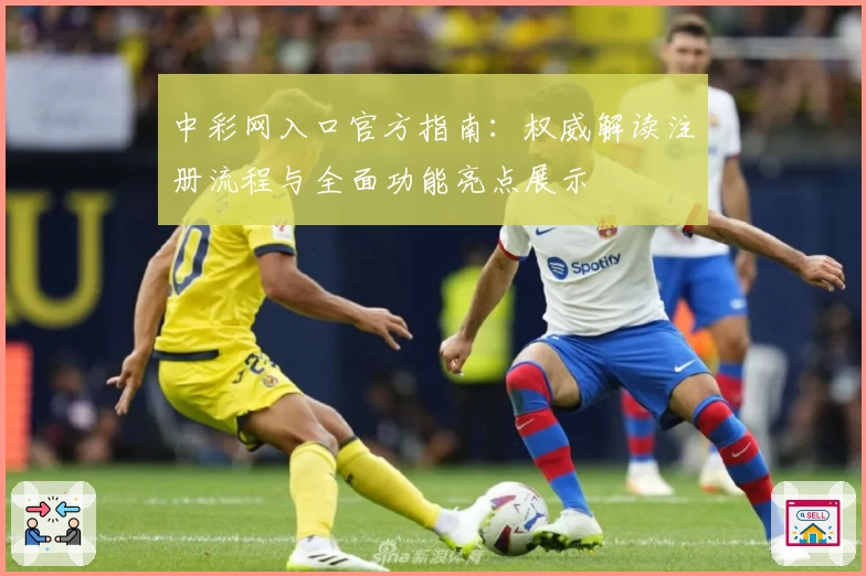 中彩网入口官方指南：权威解读注册流程与全面功能亮点展示