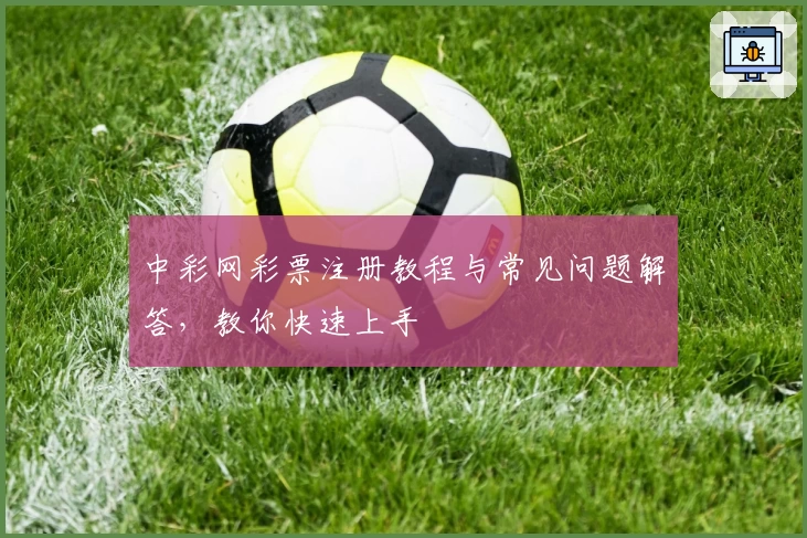 中彩网彩票注册教程与常见问题解答，教你快速上手