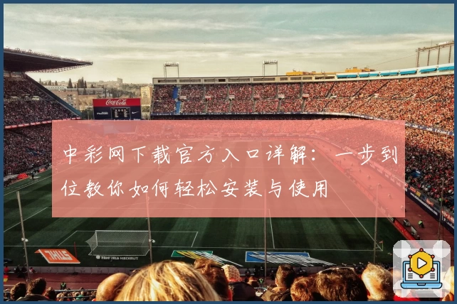 中彩网下载官方入口详解：一步到位教你如何轻松安装与使用