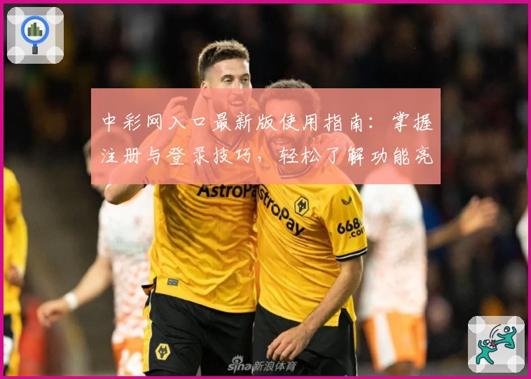 中彩网入口最新版使用指南：掌握注册与登录技巧，轻松了解功能亮点及常见问题解答