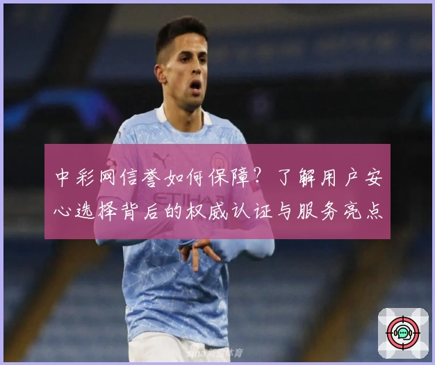 中彩网信誉如何保障？了解用户安心选择背后的权威认证与服务亮点