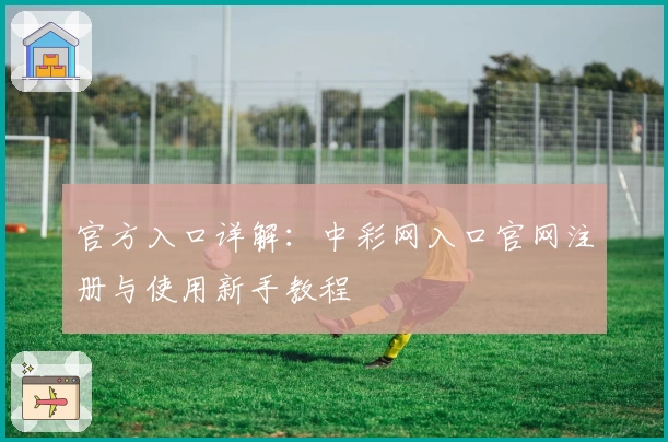 官方入口详解：中彩网入口官网注册与使用新手教程