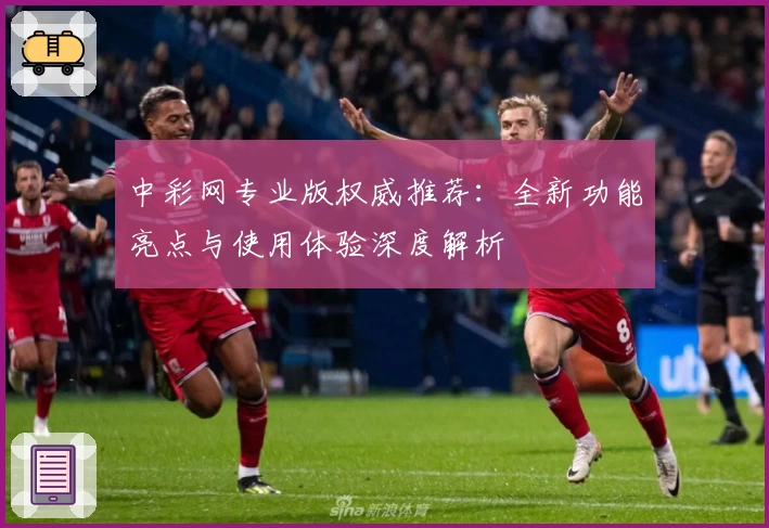 中彩网专业版权威推荐：全新功能亮点与使用体验深度解析