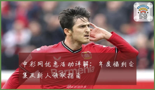 中彩网优惠活动详解：年度福利合集及新人领取指南