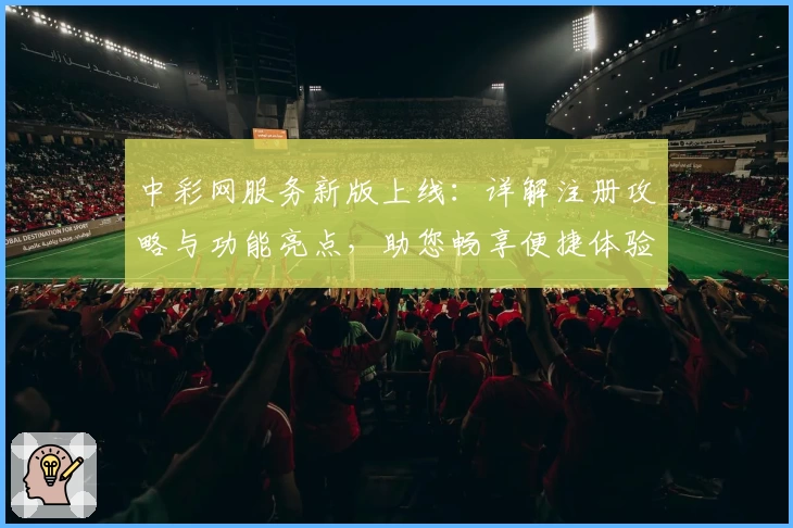 中彩网服务新版上线：详解注册攻略与功能亮点，助您畅享便捷体验