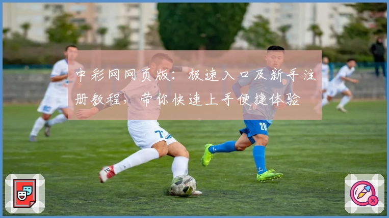中彩网网页版：极速入口及新手注册教程，带你快速上手便捷体验
