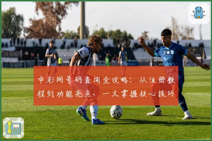 中彩网号码查询全攻略：从注册教程到功能亮点，一文掌握核心技巧