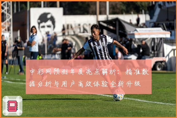 中彩网预测年度亮点解析：精准数据分析与用户高效体验全新升级