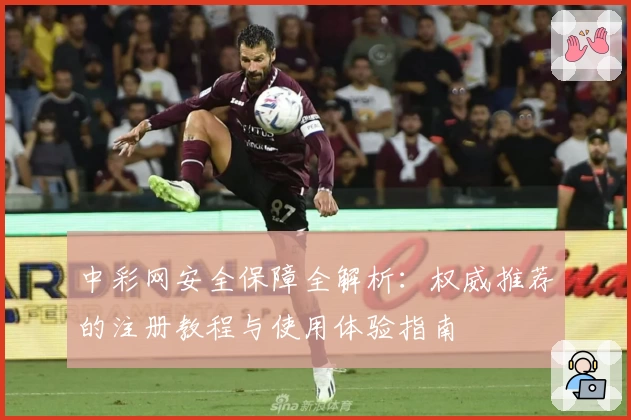中彩网安全保障全解析：权威推荐的注册教程与使用体验指南