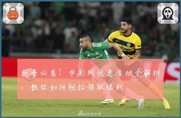 新手必看!中彩网优惠活动全解析,教你如何轻松领取福利