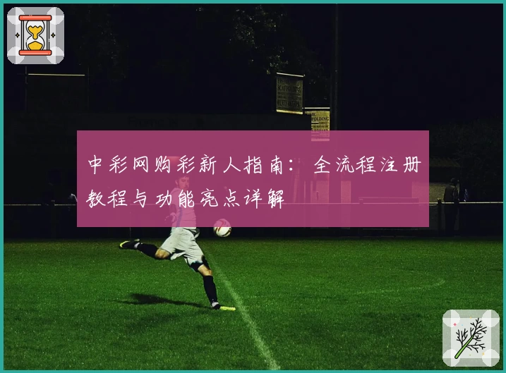 中彩网购彩新人指南：全流程注册教程与功能亮点详解