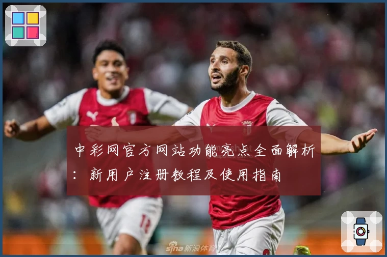 中彩网官方网站功能亮点全面解析：新用户注册教程及使用指南