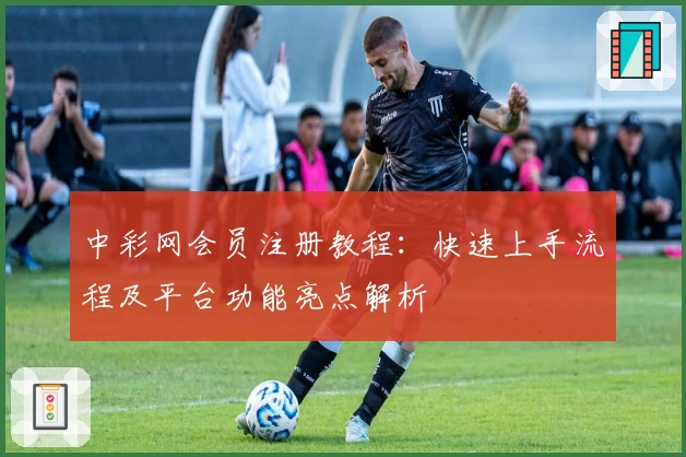 中彩网会员注册教程：快速上手流程及平台功能亮点解析
