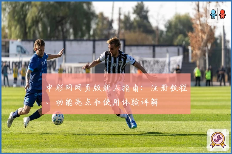 中彩网网页版新人指南：注册教程、功能亮点和使用体验详解
