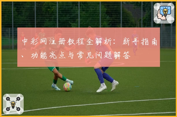 中彩网注册教程全解析：新手指南、功能亮点与常见问题解答