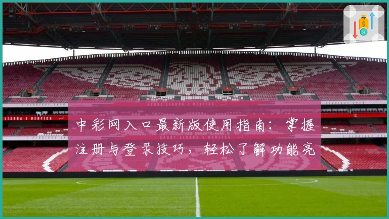 中彩网入口最新版使用指南：掌握注册与登录技巧，轻松了解功能亮点及常见问题解答