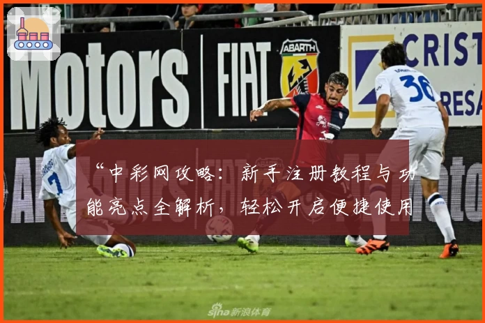 “中彩网攻略：新手注册教程与功能亮点全解析，轻松开启便捷使用体验”