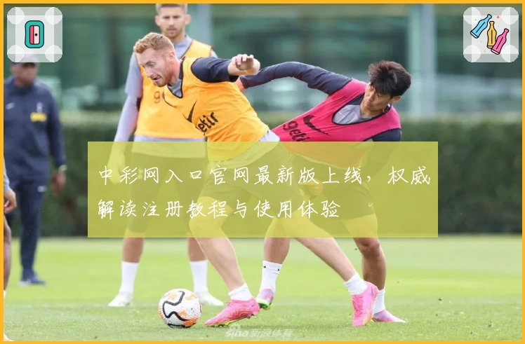 中彩网入口官网最新版上线，权威解读注册教程与使用体验