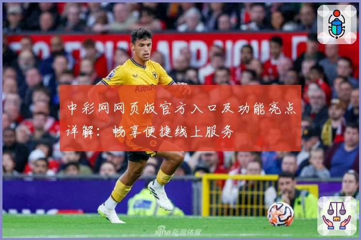 中彩网网页版官方入口及功能亮点详解：畅享便捷线上服务