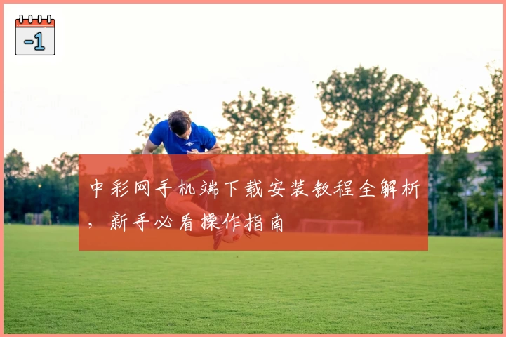 中彩网手机端下载安装教程全解析，新手必看操作指南