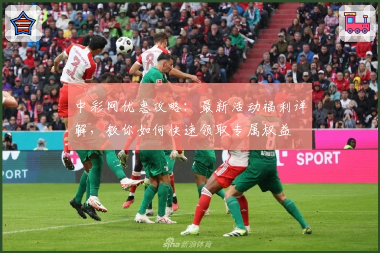 中彩网优惠攻略:最新活动福利详解,教你如何快速领取专属权益