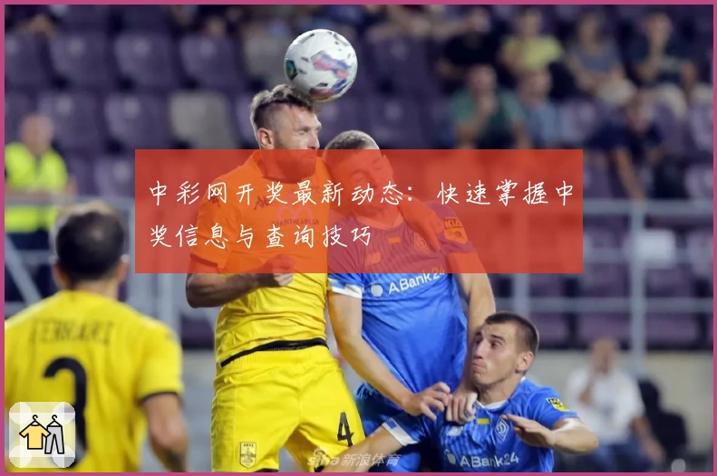 中彩网开奖最新动态：快速掌握中奖信息与查询技巧