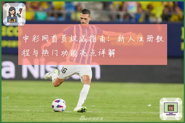 中彩网首页权威指南:新人注册教程与热门功能亮点详解
