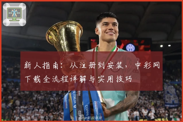 新人指南：从注册到安装，中彩网下载全流程详解与实用技巧